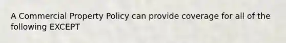 A Commercial Property Policy can provide coverage for all of the following EXCEPT