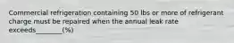 Commercial refrigeration containing 50 lbs or more of refrigerant charge must be repaired when the annual leak rate exceeds________(%)