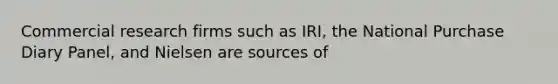 Commercial research firms such as IRI, the National Purchase Diary Panel, and Nielsen are sources of