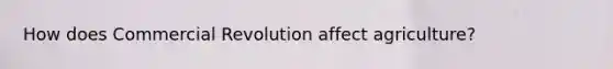 How does Commercial Revolution affect agriculture?