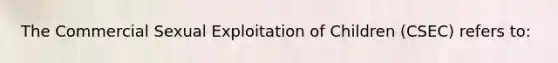 The Commercial Sexual Exploitation of Children (CSEC) refers to: