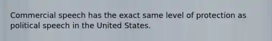 Commercial speech has the exact same level of protection as political speech in the United States.