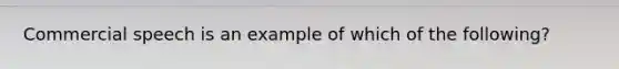 Commercial speech is an example of which of the​ following?