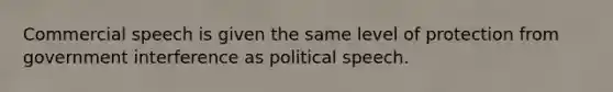 Commercial speech is given the same level of protection from government interference as political speech.