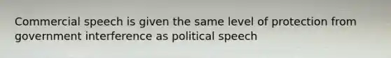 Commercial speech is given the same level of protection from government interference as political speech