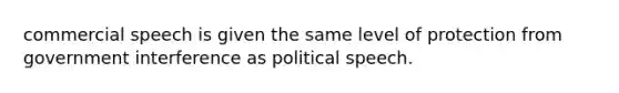 commercial speech is given the same level of protection from government interference as political speech.