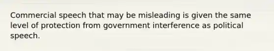 Commercial speech that may be misleading is given the same level of protection from government interference as political speech.