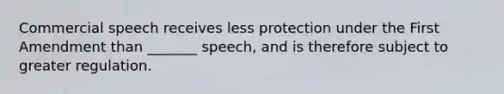 Commercial speech receives less protection under the First Amendment than _______ speech, and is therefore subject to greater regulation.