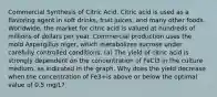 Commercial Synthesis of Citric Acid. Citric acid is used as a flavoring agent in soft drinks, fruit juices, and many other foods. Worldwide, the market for citric acid is valued at hundreds of millions of dollars per year. Commercial production uses the mold Aspergillus niger, which metabolizes sucrose under carefully controlled conditions. (a) The yield of citric acid is strongly dependent on the concentration of FeCl3 in the culture medium, as indicated in the graph. Why does the yield decrease when the concentration of Fe3+is above or below the optimal value of 0.5 mg/L?