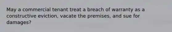 May a commercial tenant treat a breach of warranty as a constructive eviction, vacate the premises, and sue for damages?