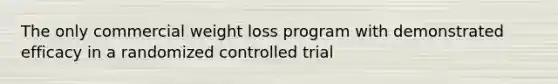 The only commercial weight loss program with demonstrated efficacy in a randomized controlled trial