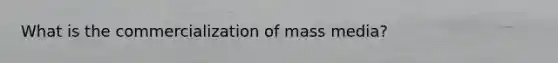 What is the commercialization of mass media?