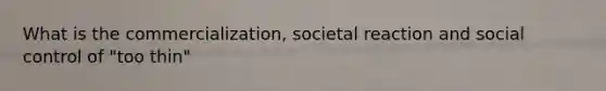 What is the commercialization, societal reaction and social control of "too thin"