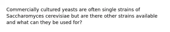Commercially cultured yeasts are often single strains of Saccharomyces cerevisiae but are there other strains available and what can they be used for?