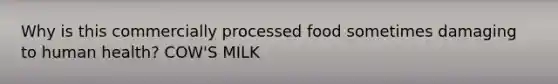 Why is this commercially processed food sometimes damaging to human health? COW'S MILK