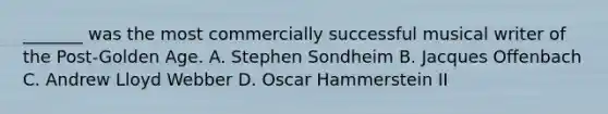 _______ was the most commercially successful musical writer of the Post-Golden Age. A. Stephen Sondheim B. Jacques Offenbach C. Andrew Lloyd Webber D. Oscar Hammerstein II