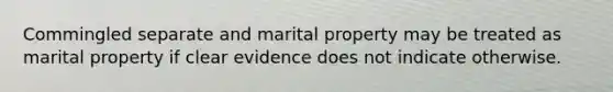 Commingled separate and marital property may be treated as marital property if clear evidence does not indicate otherwise.