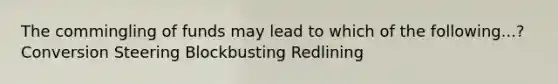 The commingling of funds may lead to which of the following...? Conversion Steering Blockbusting Redlining