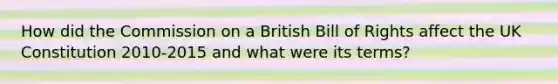 How did the Commission on a British Bill of Rights affect the UK Constitution 2010-2015 and what were its terms?