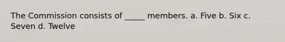 The Commission consists of _____ members. a. Five b. Six c. Seven d. Twelve