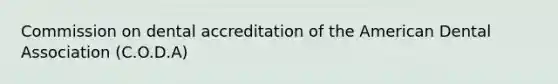 Commission on dental accreditation of the American Dental Association (C.O.D.A)