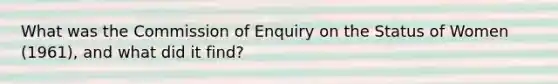 What was the Commission of Enquiry on the Status of Women (1961), and what did it find?