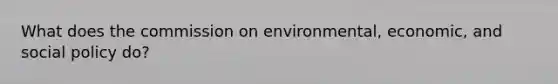 What does the commission on environmental, economic, and social policy do?