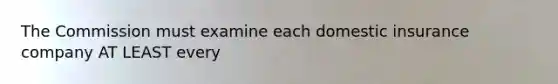 The Commission must examine each domestic insurance company AT LEAST every