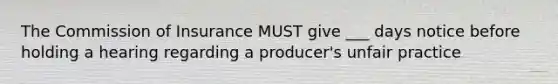 The Commission of Insurance MUST give ___ days notice before holding a hearing regarding a producer's unfair practice