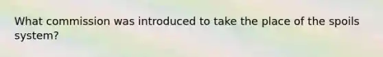 What commission was introduced to take the place of the spoils system?