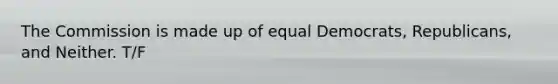 The Commission is made up of equal Democrats, Republicans, and Neither. T/F