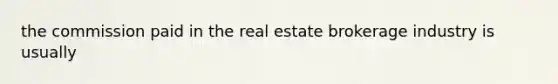 the commission paid in the real estate brokerage industry is usually