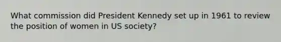 What commission did President Kennedy set up in 1961 to review the position of women in US society?