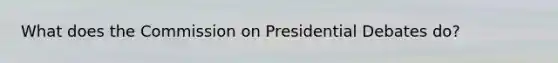 What does the Commission on Presidential Debates do?