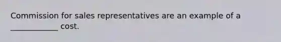 Commission for sales representatives are an example of a ____________ cost.