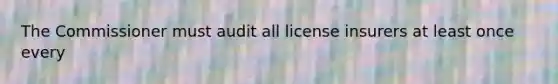 The Commissioner must audit all license insurers at least once every