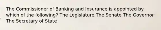 The Commissioner of Banking and Insurance is appointed by which of the following? The Legislature The Senate The Governor The Secretary of State