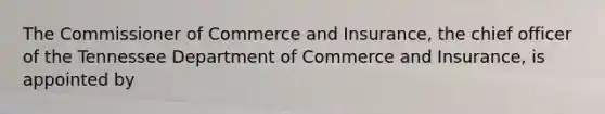 The Commissioner of Commerce and Insurance, the chief officer of the Tennessee Department of Commerce and Insurance, is appointed by