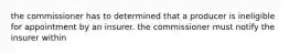 the commissioner has to determined that a producer is ineligible for appointment by an insurer. the commissioner must notify the insurer within