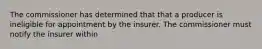 The commissioner has determined that that a producer is ineligible for appointment by the insurer. The commissioner must notify the insurer within