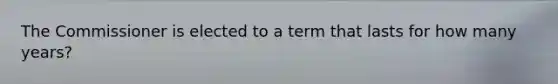 The Commissioner is elected to a term that lasts for how many years?