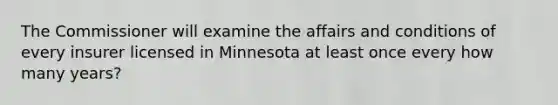 The Commissioner will examine the affairs and conditions of every insurer licensed in Minnesota at least once every how many years?