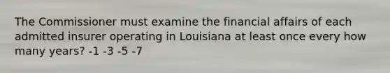 The Commissioner must examine the financial affairs of each admitted insurer operating in Louisiana at least once every how many years? -1 -3 -5 -7