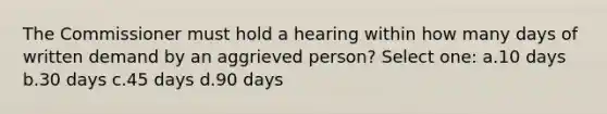 The Commissioner must hold a hearing within how many days of written demand by an aggrieved person? Select one: a.10 days b.30 days c.45 days d.90 days