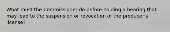 What must the Commissioner do before holding a hearing that may lead to the suspension or revocation of the producer's license?