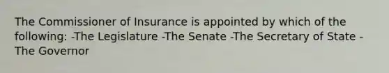 The Commissioner of Insurance is appointed by which of the following: -The Legislature -The Senate -The Secretary of State -The Governor