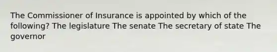 The Commissioner of Insurance is appointed by which of the following? The legislature The senate The secretary of state The governor