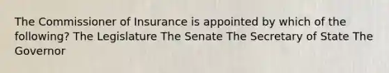 The Commissioner of Insurance is appointed by which of the following? The Legislature The Senate The Secretary of State The Governor