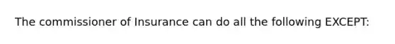 The commissioner of Insurance can do all the following EXCEPT: