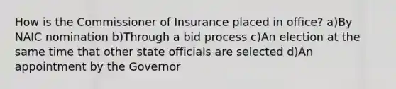 How is the Commissioner of Insurance placed in office? a)By NAIC nomination b)Through a bid process c)An election at the same time that other state officials are selected d)An appointment by the Governor